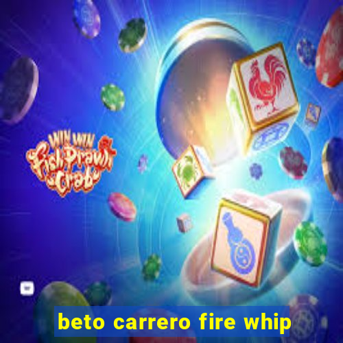 beto carrero fire whip